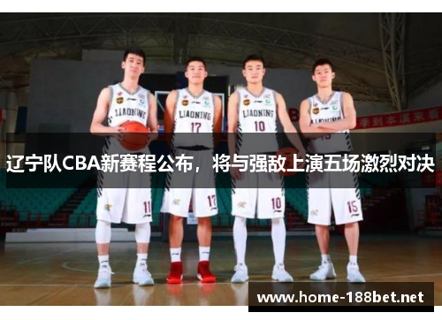 辽宁队CBA新赛程公布，将与强敌上演五场激烈对决